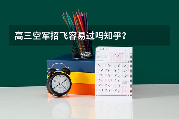 高三空军招飞容易过吗知乎？