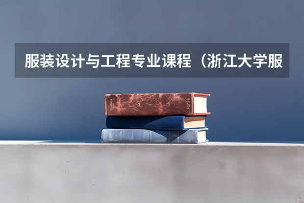 服装设计与工程专业课程（浙江大学服装设计专业分数）