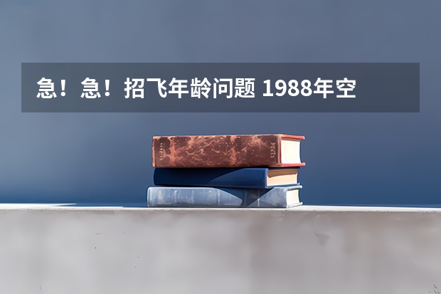 急！急！招飞年龄问题 1988年空军招飞简章谁有？