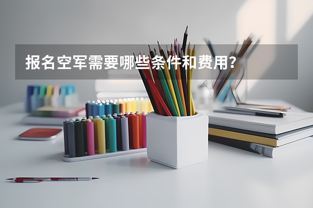 报名空军需要哪些条件和费用？