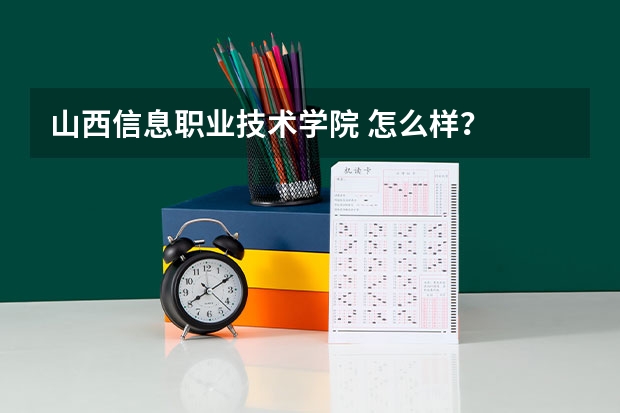 山西信息职业技术学院 怎么样？