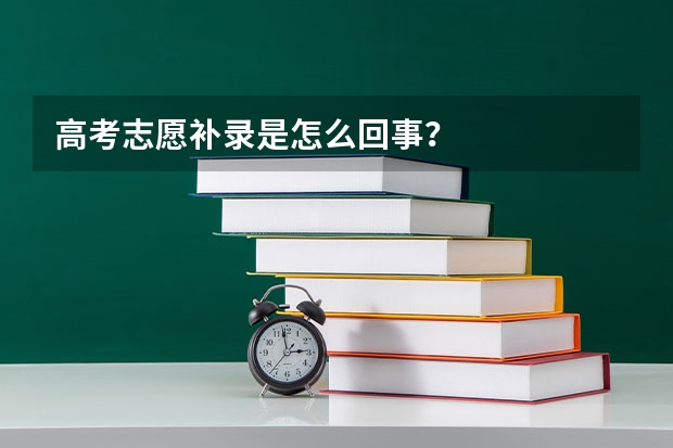 高考志愿补录是怎么回事？