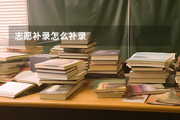 志愿补录怎么补录