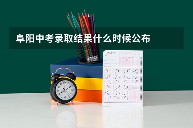 阜阳中考录取结果什么时候公布