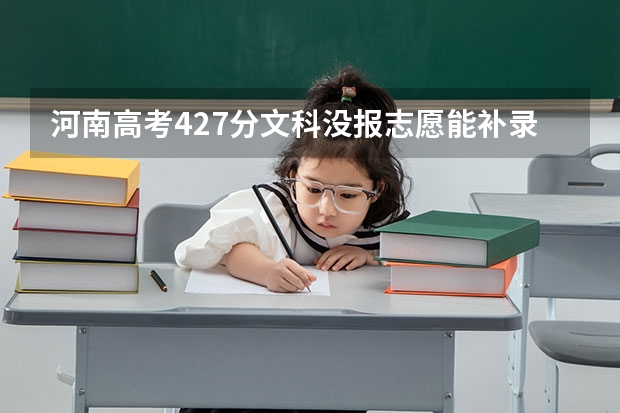 河南高考427分文科没报志愿能补录吗???