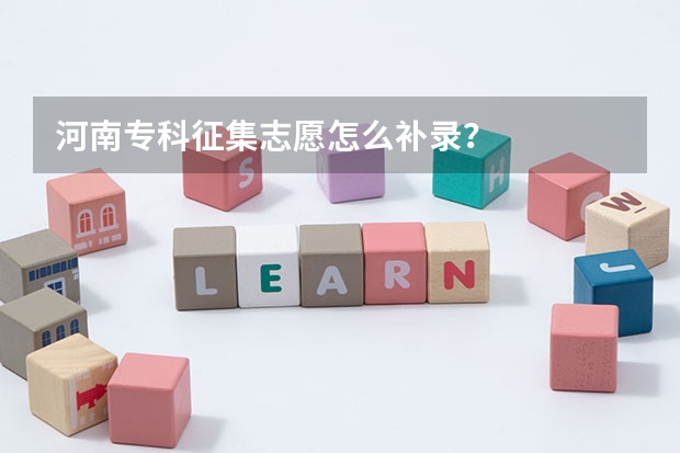 河南专科征集志愿怎么补录？