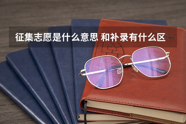 征集志愿是什么意思 和补录有什么区别