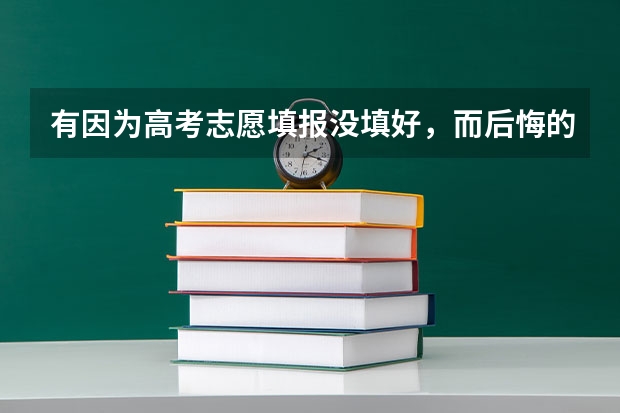 有因为高考志愿填报没填好，而后悔的吗？又该怎么办？