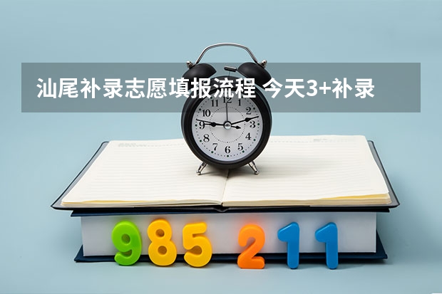 汕尾补录志愿填报流程 今天3+补录，我填了阳江和汕尾，207分，不知道能不能录取