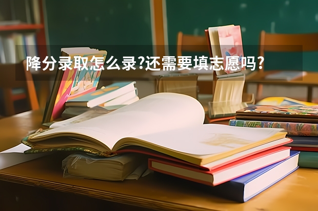 降分录取怎么录?还需要填志愿吗?