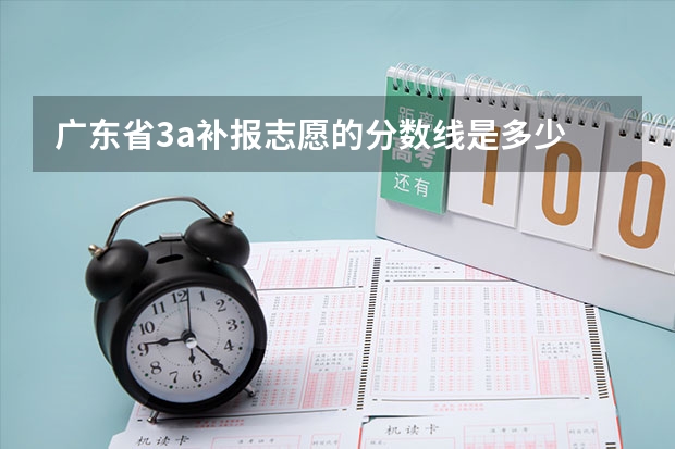 广东省3a补报志愿的分数线是多少