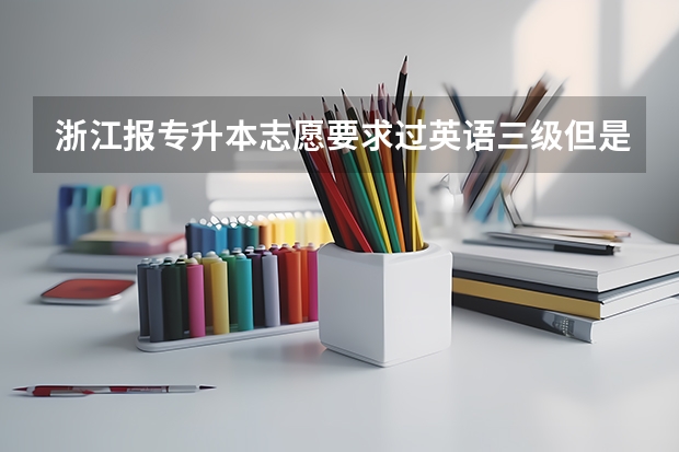 浙江报专升本志愿要求过英语三级但是我没过怎么办