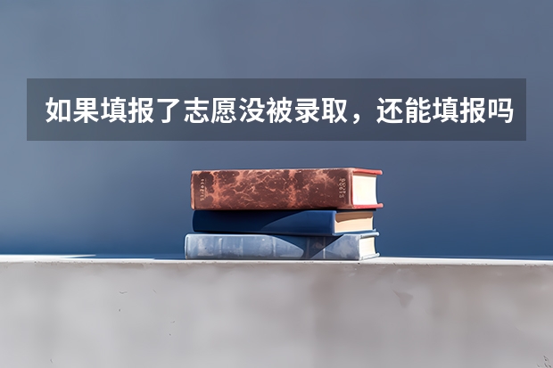 如果填报了志愿没被录取，还能填报吗？