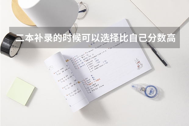 二本补录的时候可以选择比自己分数高的院校吗？