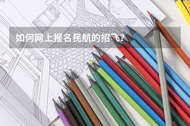 如何网上报名民航的招飞？