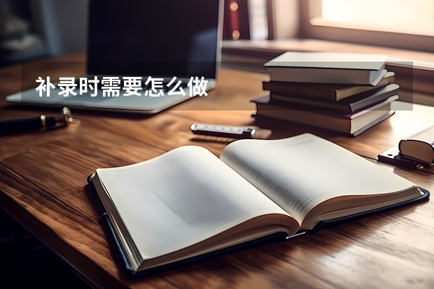 补录时需要怎么做