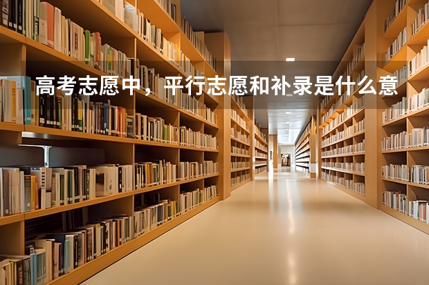 高考志愿中，平行志愿和补录是什么意思