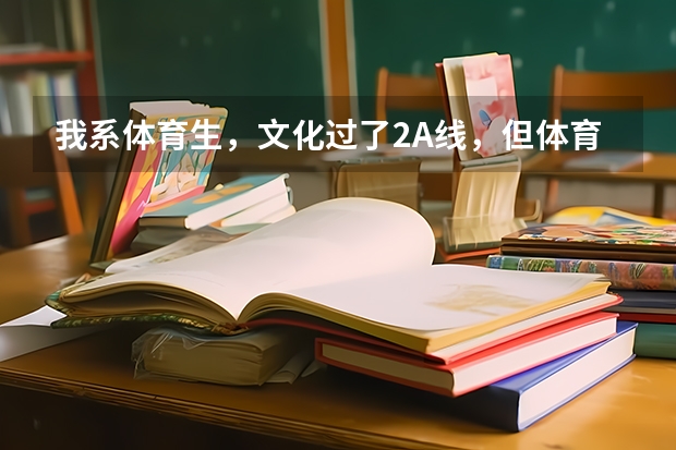 我系体育生，文化过了2A线，但体育只有198，请求一下今年补录有本科院校会降体育分吗？