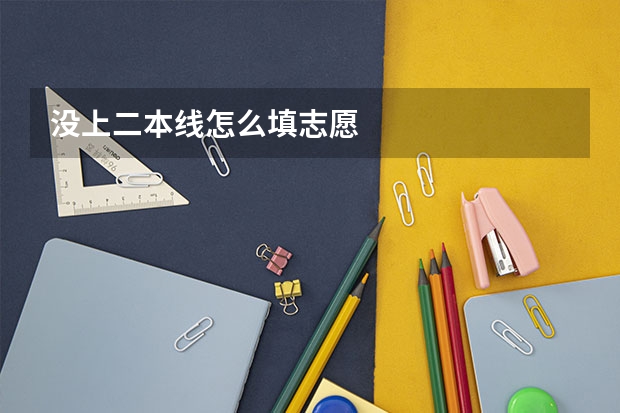 没上二本线怎么填志愿