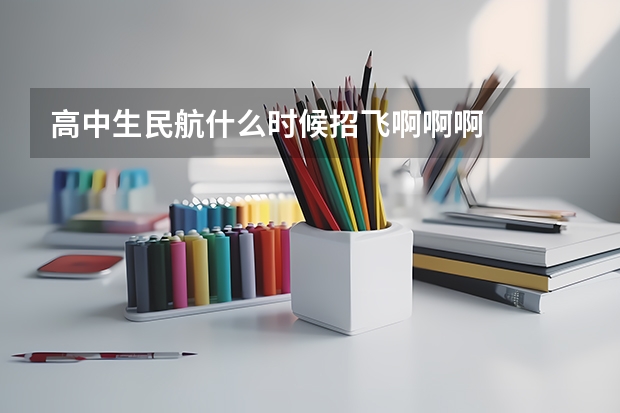 高中生民航什么时候招飞啊啊啊