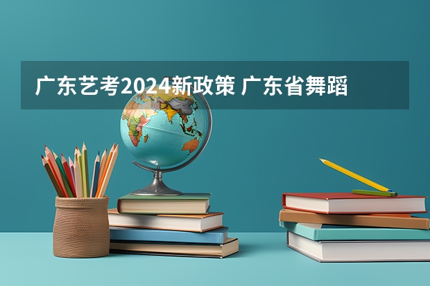 广东艺考2024新政策 广东省舞蹈艺考分数线