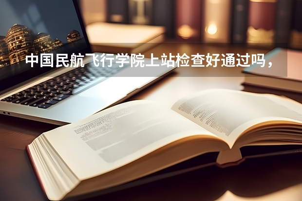 中国民航飞行学院上站检查好通过吗， 本人身体正常， 空军招飞的体检通过了，民航还没有来初检，应该是...