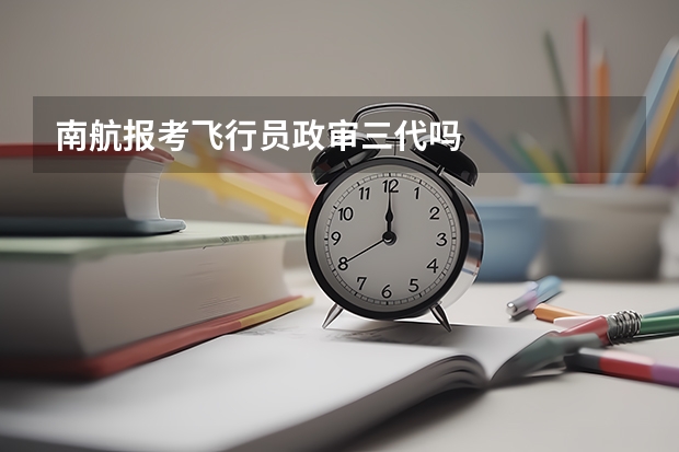 南航报考飞行员政审三代吗