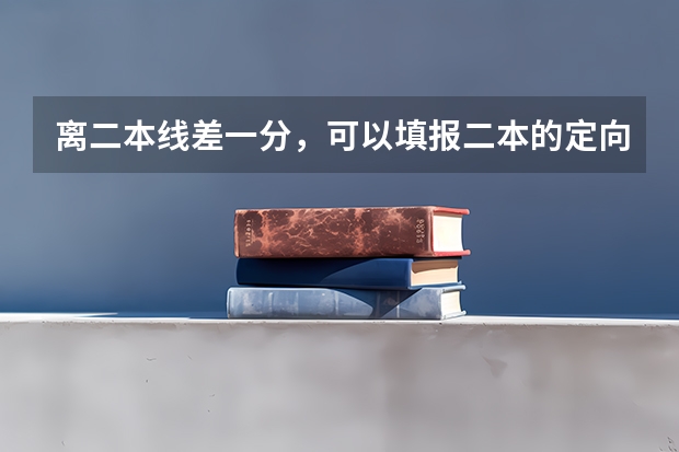 离二本线差一分，可以填报二本的定向志愿吗，如果填了，没录取，影响二本的补录志愿吗