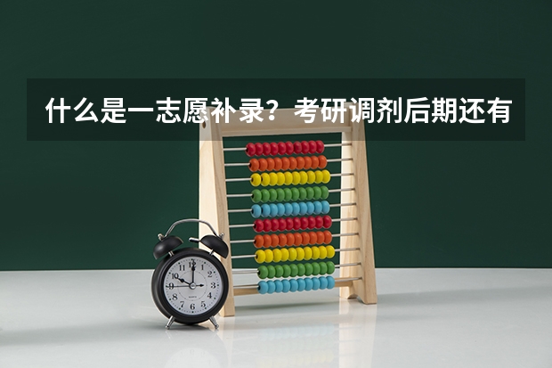 什么是一志愿补录？考研调剂后期还有学校上吗？