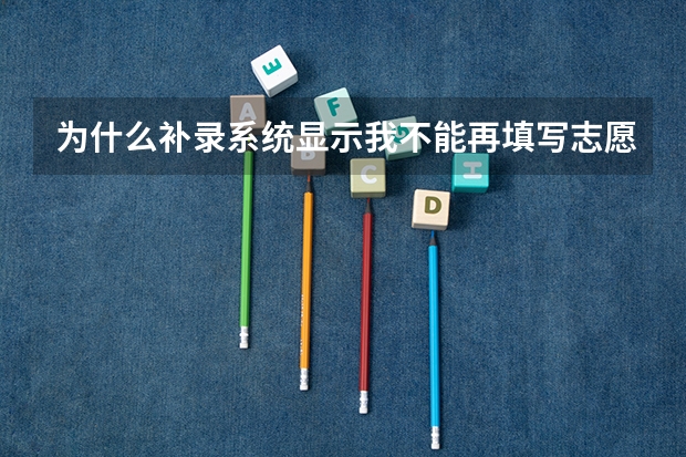 为什么补录系统显示我不能再填写志愿,但是查询录取信息我也没被录取呢