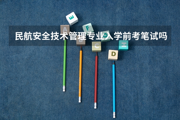 民航安全技术管理专业入学前考笔试吗