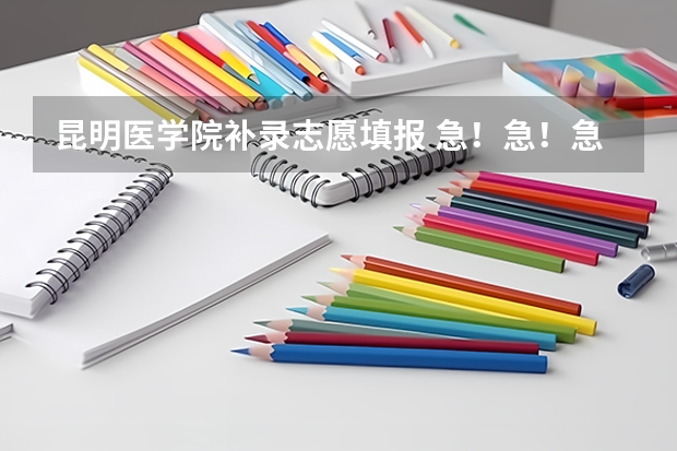 昆明医学院补录志愿填报 急!急!急!那些学校是河南高考二本补录的学校??