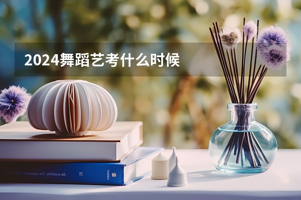 2024舞蹈艺考什么时候