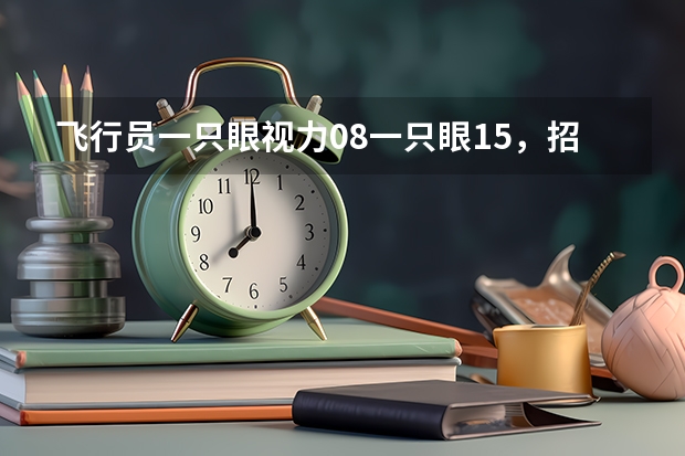 飞行员一只眼视力0.8一只眼1.5，招飞体检能过吗