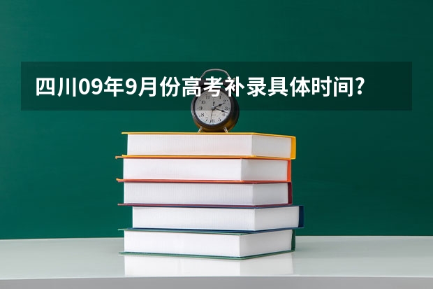 四川09年9月份高考补录具体时间???在哪里补录？？？ 急！！！