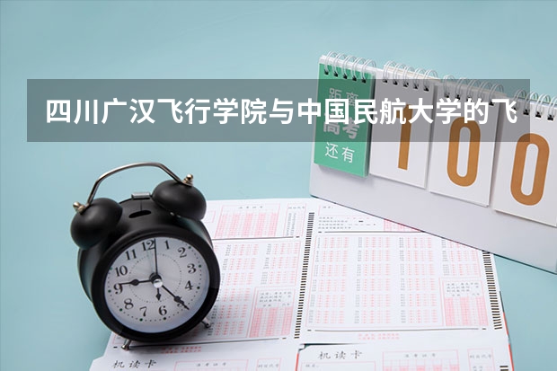四川广汉飞行学院与中国民航大学的飞行专业哪个好