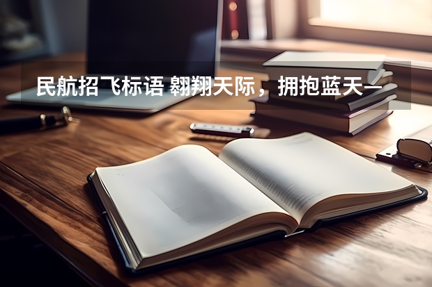 民航招飞标语 翱翔天际，拥抱蓝天——走进民航招飞世界