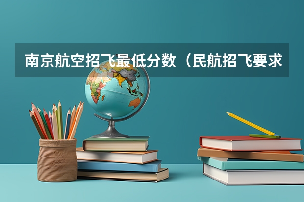 南京航空招飞最低分数（民航招飞要求）