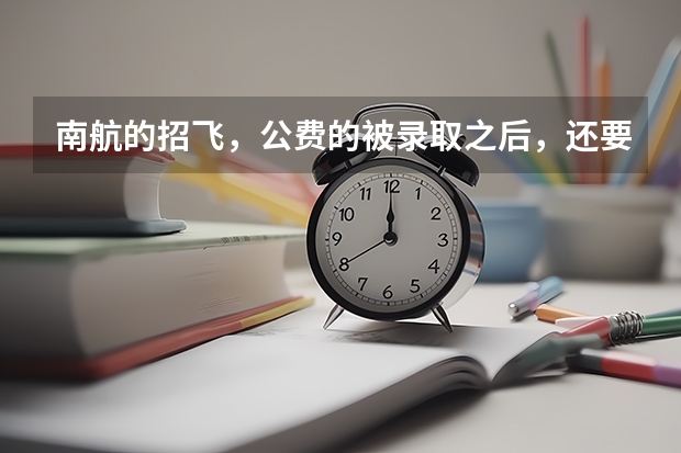 南航的招飞，公费的被录取之后，还要交多少学费？