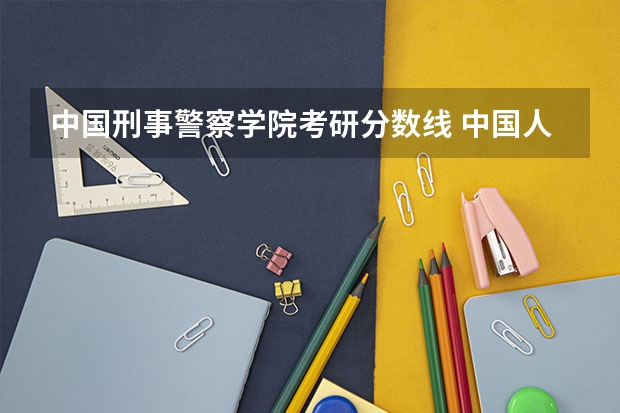 中国刑事警察学院考研分数线 中国人民警察大学研究生分数线