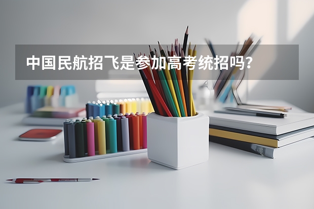 中国民航招飞是参加高考统招吗？
