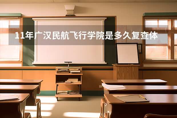 11年广汉民航飞行学院是多久复查体检啊？？