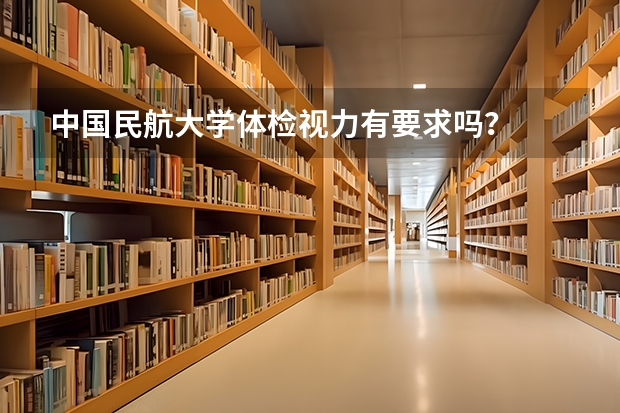 中国民航大学体检视力有要求吗？
