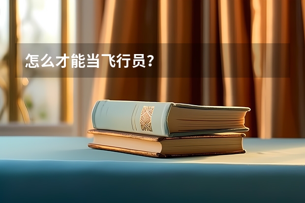 怎么才能当飞行员？