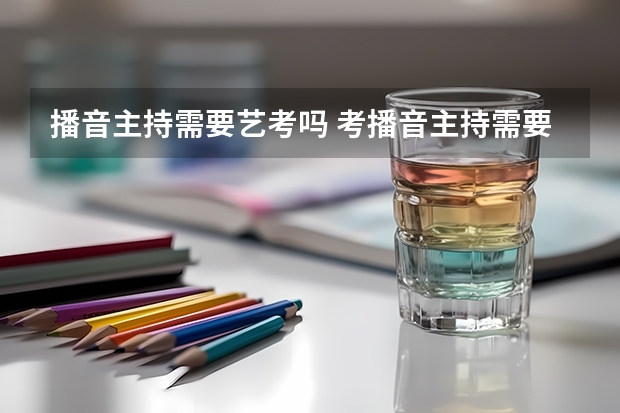 播音主持需要艺考吗 考播音主持需要什么条件