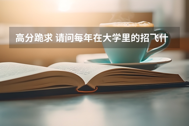 高分跪求 请问每年在大学里的招飞什么时候进行??我是一名大二在校生,也就是所谓的大改驾