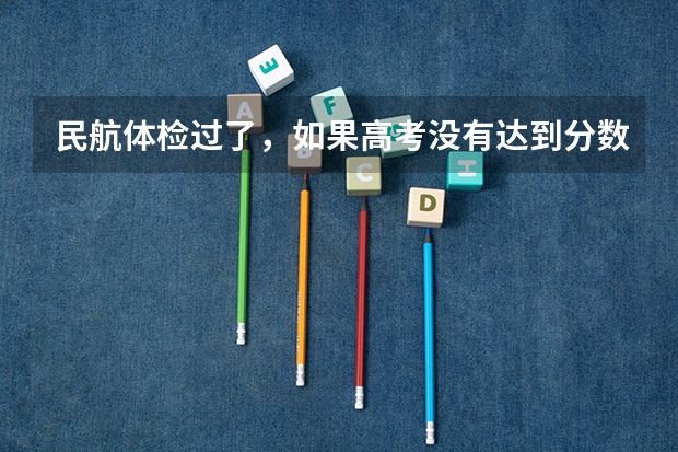 民航体检过了，如果高考没有达到分数线，怎么办？