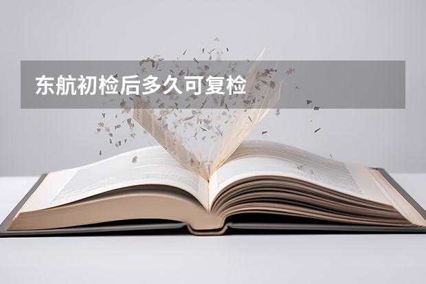 东航初检后多久可复检