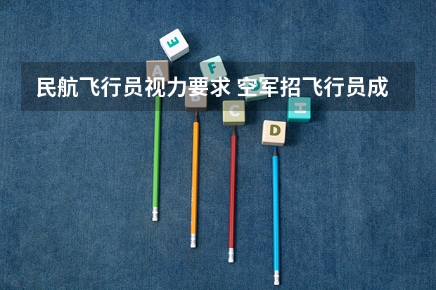 民航飞行员视力要求 空军招飞行员成绩要求？