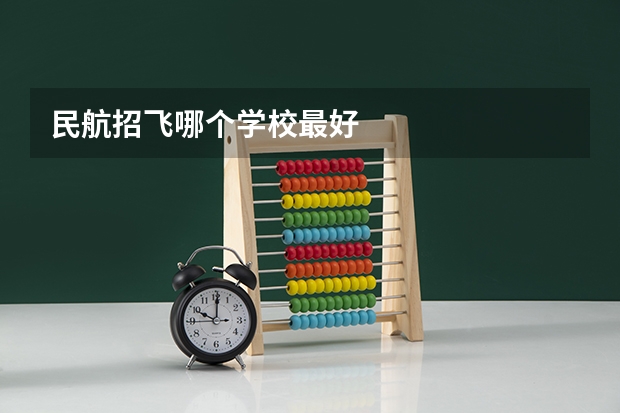 民航招飞哪个学校最好